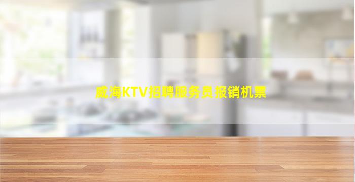 威海KTV招聘服务员报销机票