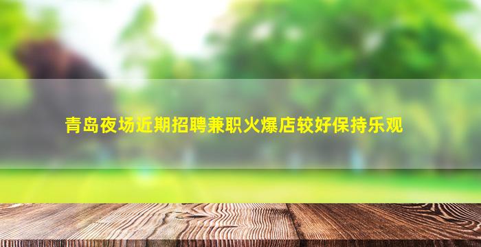 青岛夜场近期招聘兼职火爆店较好保持乐观